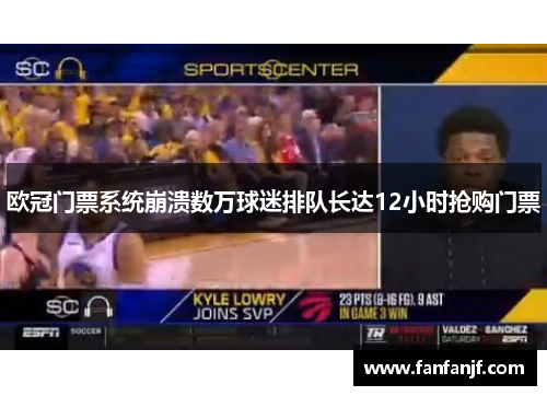 欧冠门票系统崩溃数万球迷排队长达12小时抢购门票