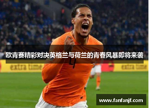 欧青赛精彩对决英格兰与荷兰的青春风暴即将来袭