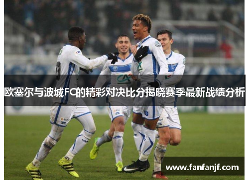 欧塞尔与波城FC的精彩对决比分揭晓赛季最新战绩分析