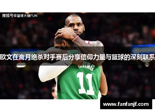 欧文在斋月绝杀对手赛后分享信仰力量与篮球的深刻联系
