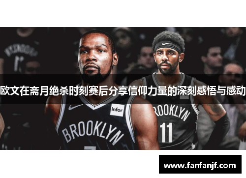 欧文在斋月绝杀时刻赛后分享信仰力量的深刻感悟与感动