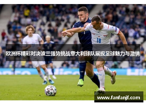 欧洲杯精彩对决波兰强势挑战意大利球队展现足球魅力与激情