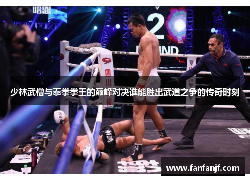 少林武僧与泰拳拳王的巅峰对决谁能胜出武道之争的传奇时刻