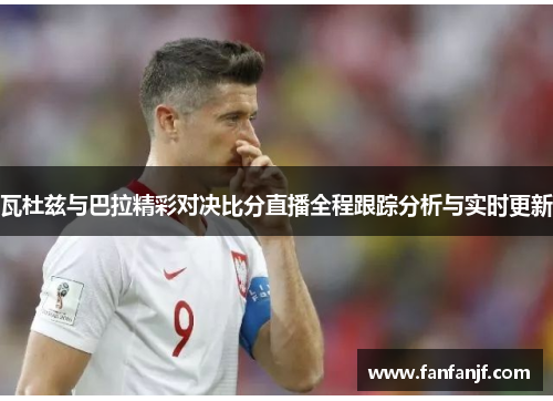 瓦杜兹与巴拉精彩对决比分直播全程跟踪分析与实时更新