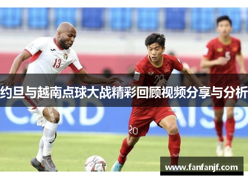 约旦与越南点球大战精彩回顾视频分享与分析