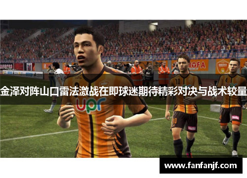 金泽对阵山口雷法激战在即球迷期待精彩对决与战术较量