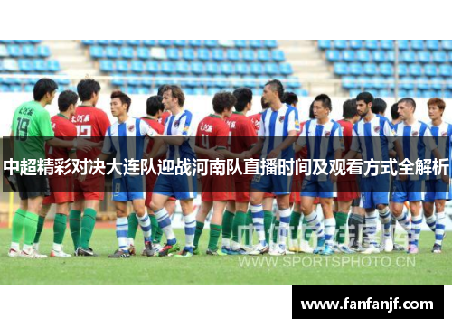 中超精彩对决大连队迎战河南队直播时间及观看方式全解析