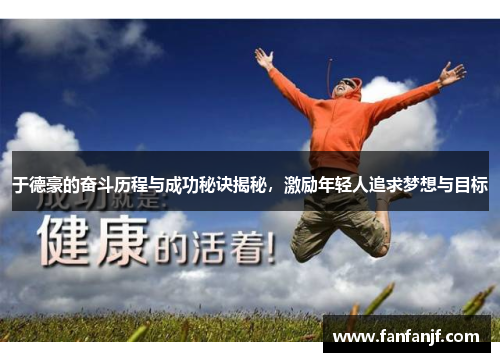 于德豪的奋斗历程与成功秘诀揭秘，激励年轻人追求梦想与目标