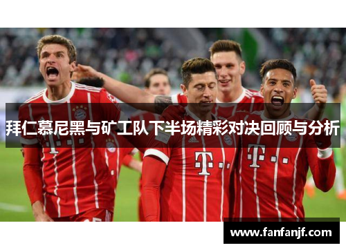 拜仁慕尼黑与矿工队下半场精彩对决回顾与分析