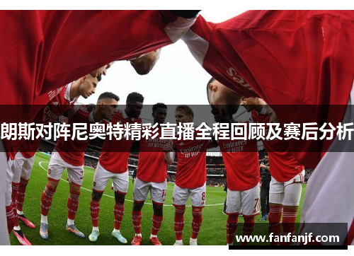 朗斯对阵尼奥特精彩直播全程回顾及赛后分析