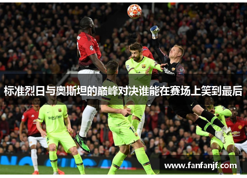 标准烈日与奥斯坦的巅峰对决谁能在赛场上笑到最后