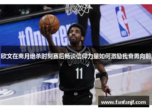 欧文在斋月绝杀时刻赛后畅谈信仰力量如何激励我奋勇向前