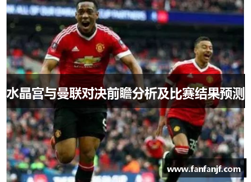 水晶宫与曼联对决前瞻分析及比赛结果预测